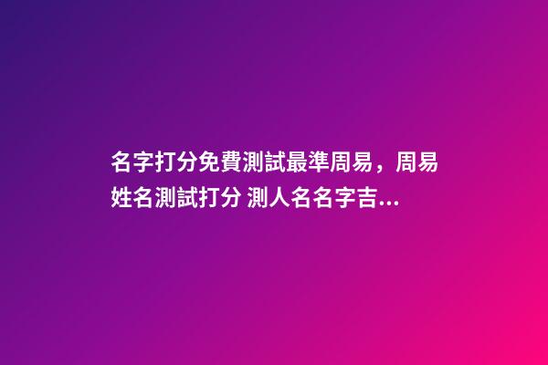 名字打分免費測試最準周易，周易姓名測試打分 測人名名字吉兇查詢，周易姓名測吉兇-第1張-觀點-玄機派